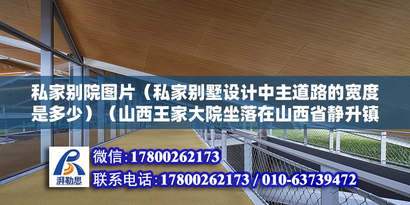 私家別院圖片（私家別墅設計中主道路的寬度是多少）（山西王家大院坐落在山西省靜升鎮的王家大院，坐落在靜升鎮的王家大院） 結構框架施工