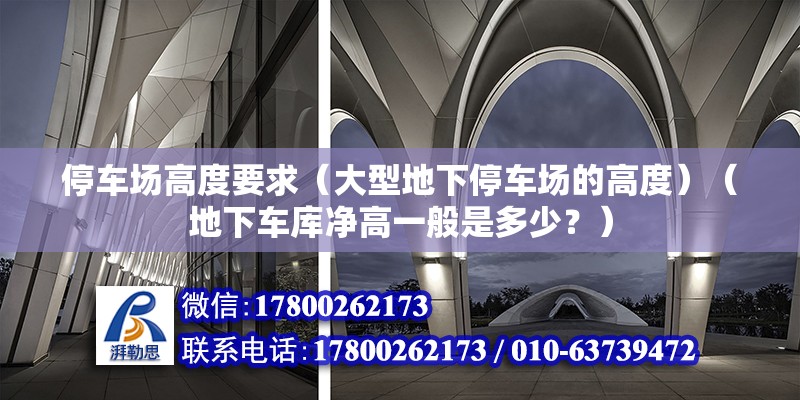 停車場高度要求（大型地下停車場的高度）（地下車庫凈高一般是多少？） 鋼結構網架施工