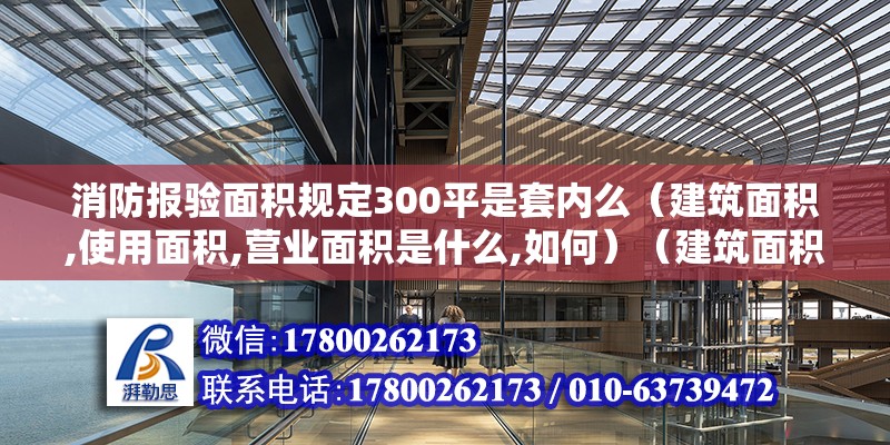 消防報驗面積規定300平是套內么（建筑面積,使用面積,營業面積是什么,如何）（建筑面積和使用面積的區別） 鋼結構鋼結構停車場施工