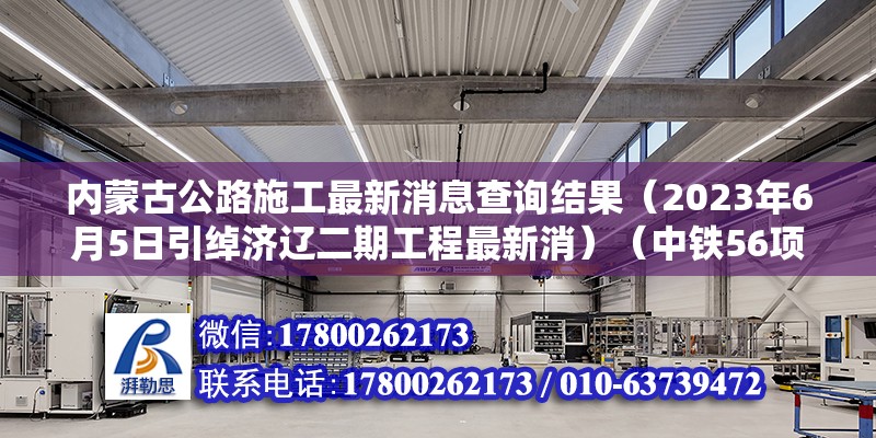 內蒙古公路施工最新消息查詢結果（2023年6月5日引綽濟遼二期工程最新消）（中鐵56項目在內蒙古有哪些重要工程？） 結構電力行業設計