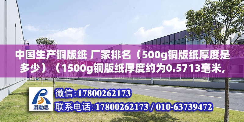 中國生產銅版紙 廠家排名（500g銅版紙厚度是多少）（1500g銅版紙厚度約為0.5713毫米,2銅版紙的重量單位是克） 全國鋼結構廠