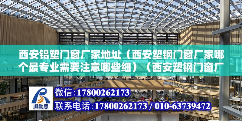 西安鋁塑門窗廠家地址（西安塑鋼門窗廠家哪個最專業需要注意哪些細）（西安塑鋼門窗廠哪個好） 結構工業裝備設計