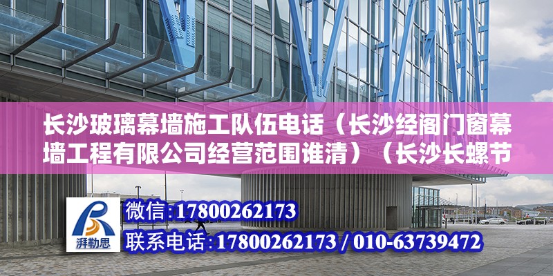 長沙玻璃幕墻施工隊伍電話（長沙經閣門窗幕墻工程有限公司經營范圍誰清）（長沙長螺節能門窗幕墻） 建筑施工圖設計