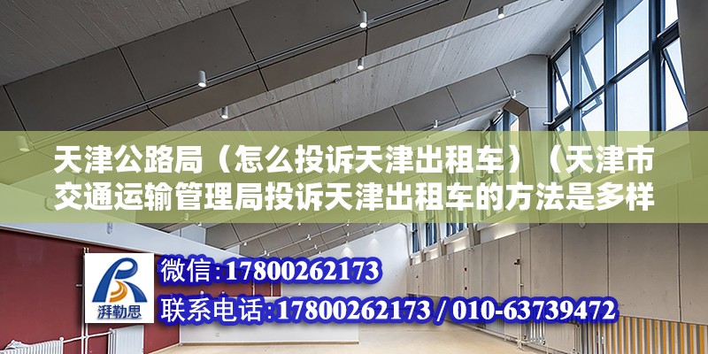 天津公路局（怎么投訴天津出租車）（天津市交通運輸管理局投訴天津出租車的方法是多樣的） 結構電力行業設計