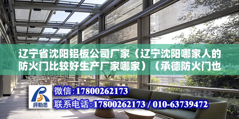 遼寧省沈陽鋁板公司廠家（遼寧沈陽哪家人的防火門比較好生產廠家哪家）（承德防火門也很我推薦這幾家:石家莊防火門生產廠家九安門業） 裝飾幕墻設計