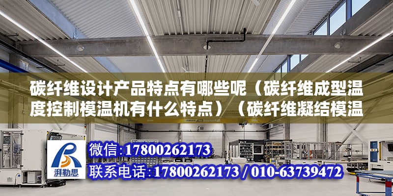 碳纖維設計產品特點有哪些呢（碳纖維成型溫度控制模溫機有什么特點）（碳纖維凝結模溫機工藝流程主要注意是預熱-合模等四個步驟） 建筑施工圖設計