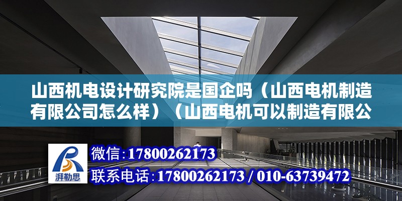 山西機電設計研究院是國企嗎（山西電機制造有限公司怎么樣）（山西電機可以制造有限公司1998-18） 北京加固施工