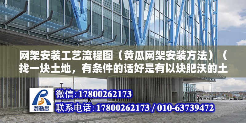 網架安裝工藝流程圖（黃瓜網架安裝方法）（找一塊土地，有條件的話好是有以塊肥沃的土地，種出的黃瓜才肉多味更佳） 結構砌體設計