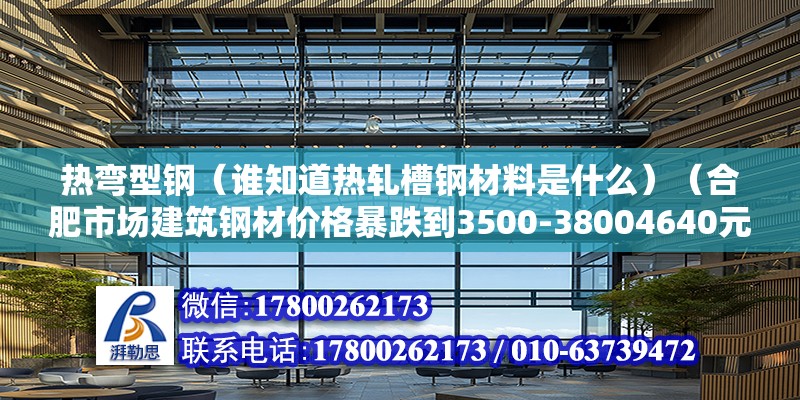 熱彎型鋼（誰知道熱軋槽鋼材料是什么）（合肥市場建筑鋼材價格暴跌到3500-38004640元） 結構機械鋼結構設計