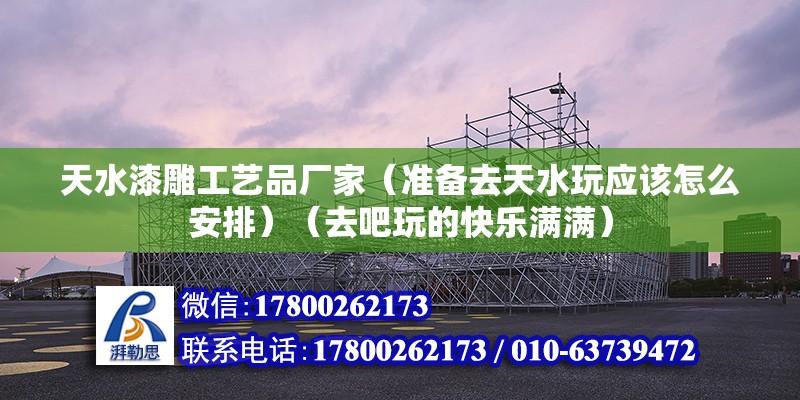 天水漆雕工藝品廠家（準備去天水玩應該怎么安排）（去吧玩的快樂滿滿） 鋼結構玻璃棧道設計