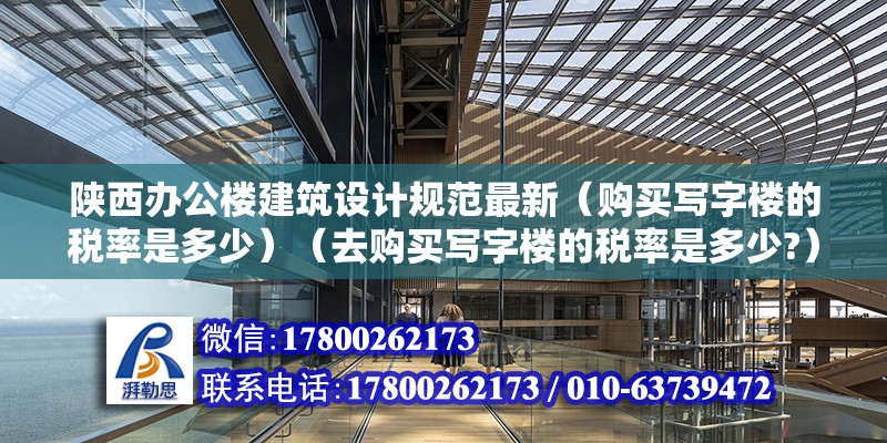 陜西辦公樓建筑設計規范最新（購買寫字樓的稅率是多少）（去購買寫字樓的稅率是多少?） 鋼結構玻璃棧道施工