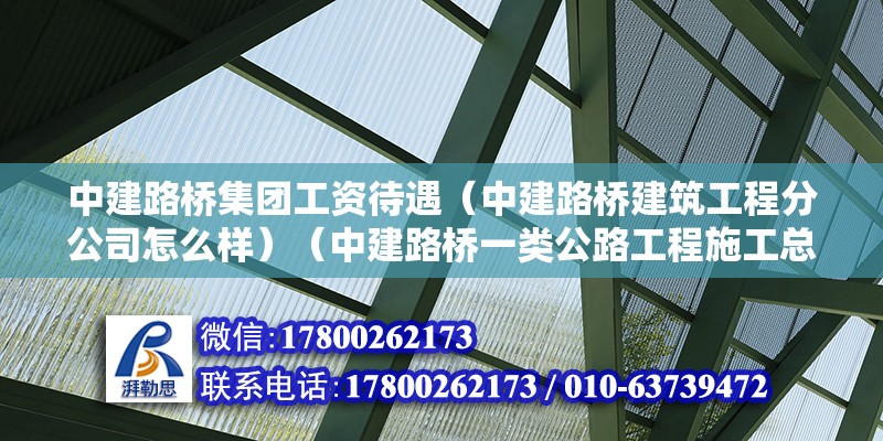 中建路橋集團工資待遇（中建路橋建筑工程分公司怎么樣）（中建路橋一類公路工程施工總承包叁級企業叁級企業） 結構橋梁鋼結構施工