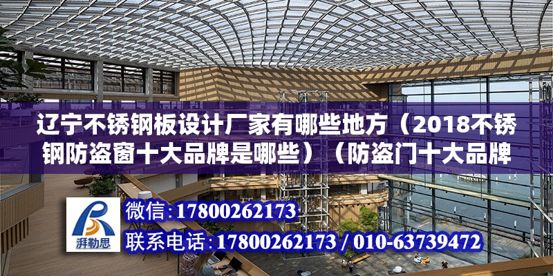 遼寧不銹鋼板設計廠家有哪些地方（2018不銹鋼防盜窗十大品牌是哪些）（防盜門十大品牌） 建筑消防施工