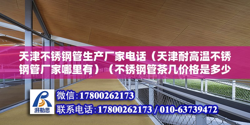 天津不銹鋼管生產廠家電話（天津耐高溫不銹鋼管廠家哪里有）（不銹鋼管茶幾價格是多少） 結構工業鋼結構施工