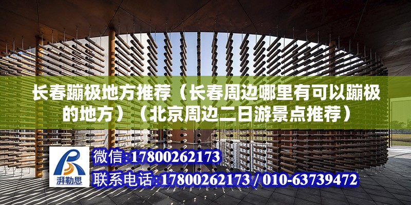 長春蹦極地方推薦（長春周邊哪里有可以蹦極的地方）（北京周邊二日游景點推薦） 結構框架設計