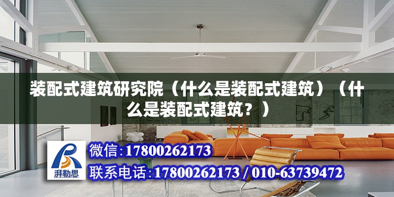 裝配式建筑研究院（什么是裝配式建筑）（什么是裝配式建筑？） 北京加固施工