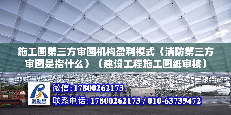 施工圖第三方審圖機構盈利模式（消防第三方審圖是指什么）（建設工程施工圖紙審核） 裝飾幕墻施工