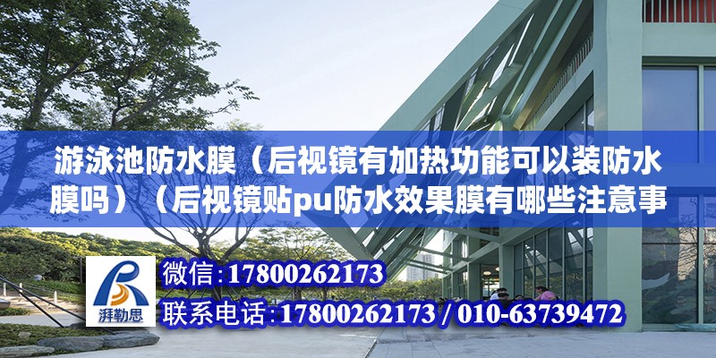 游泳池防水膜（后視鏡有加熱功能可以裝防水膜嗎）（后視鏡貼pu防水效果膜有哪些注意事項？） 北京加固施工