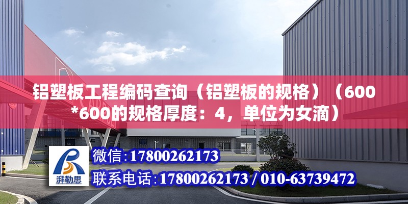 鋁塑板工程編碼查詢（鋁塑板的規格）（600*600的規格厚度：4，單位為女滴） 裝飾工裝施工