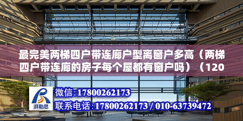 最完美兩梯四戶帶連廊戶型離窗戶多高（兩梯四戶帶連廊的房子每個屋都有窗戶嗎）（120平米帶連廊中戶不通透，中戶不通透，中戶兩個陽臥好像不錯） 結構機械鋼結構設計