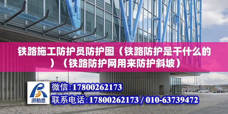 鐵路施工防護員防護圖（鐵路防護是干什么的）（鐵路防護網用來防護斜坡） 結構框架施工