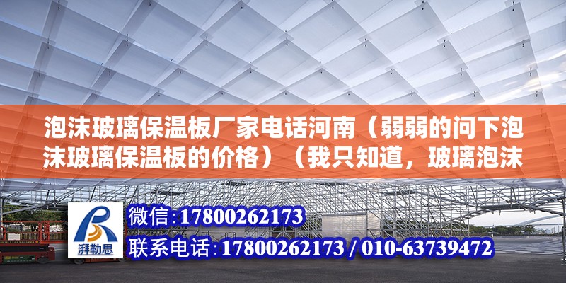 泡沫玻璃保溫板廠家電話河南（弱弱的問下泡沫玻璃保溫板的價格）（我只知道，玻璃泡沫保溫板大概價格萬分感謝：1、廊坊斯比瑞保溫材料有限公司） 鋼結構鋼結構螺旋樓梯施工