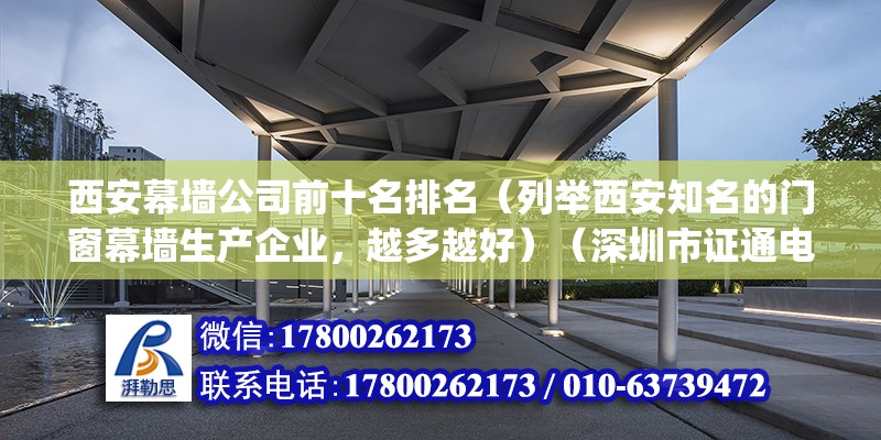 西安幕墻公司前十名排名（列舉西安知名的門窗幕墻生產企業，越多越好）（深圳市證通電子股份有限公司高科幕墻門窗有限公司(） 裝飾家裝設計