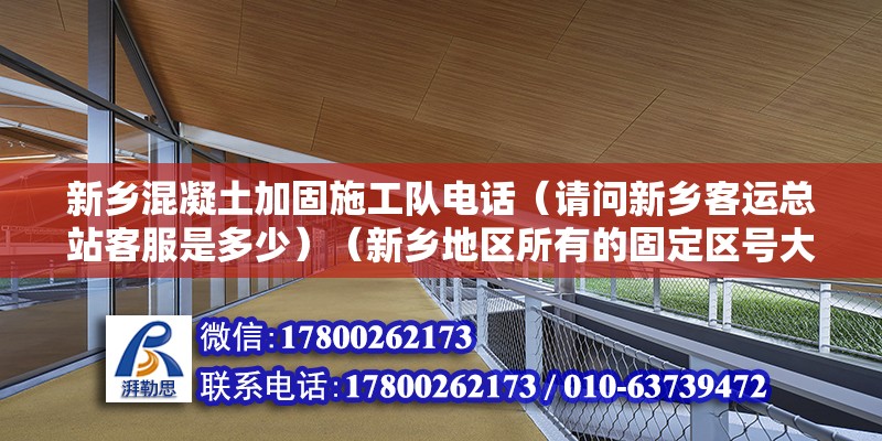 新鄉混凝土加固施工隊電話（請問新鄉客運總站客服是多少）（新鄉地區所有的固定區號大都0373,河南大都是0373開頭的） 結構地下室設計