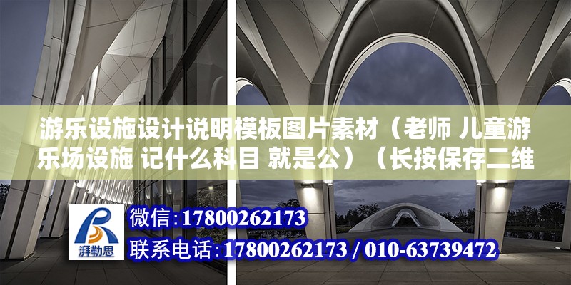 游樂設施設計說明模板圖片素材（老師 兒童游樂場設施 記什么科目 就是公）（長按保存二維碼） 北京加固施工