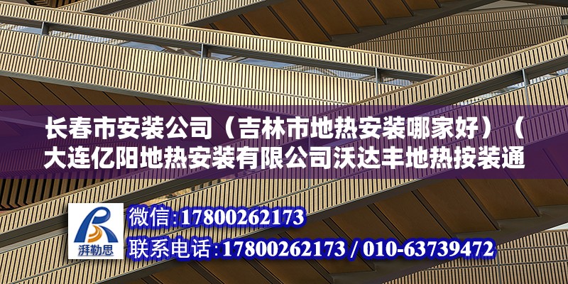 長春市安裝公司（吉林市地熱安裝哪家好）（大連億陽地熱安裝有限公司沃達豐地熱按裝通園管業） 建筑方案施工