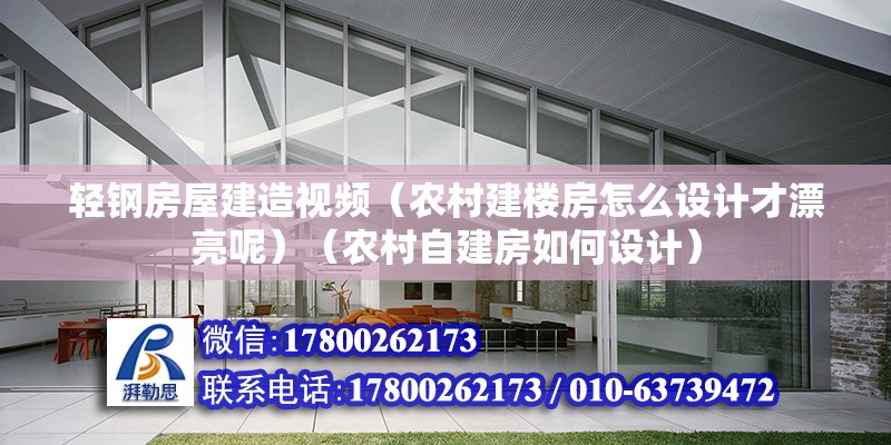 輕鋼房屋建造視頻（農村建樓房怎么設計才漂亮呢）（農村自建房如何設計） 鋼結構桁架施工