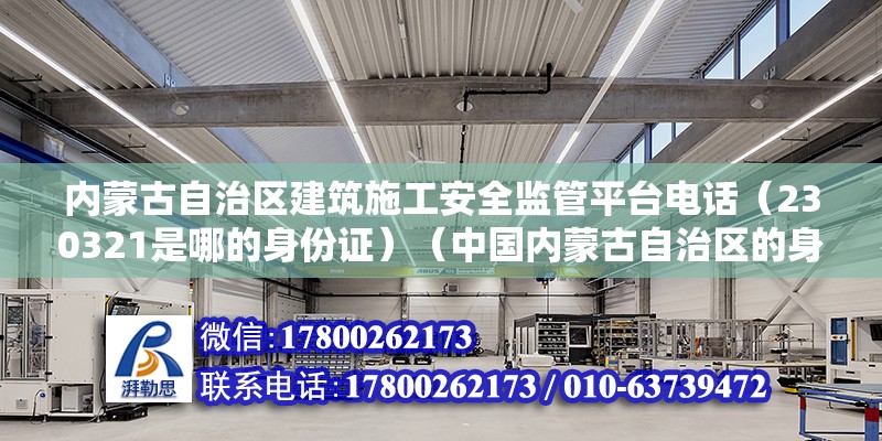 內蒙古自治區建筑施工安全監管平臺電話（230321是哪的身份證）（中國內蒙古自治區的身份證號碼前六位是中國公民身份識別的重要證件） 結構工業裝備設計