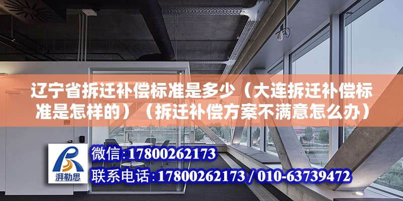 遼寧省拆遷補償標準是多少（大連拆遷補償標準是怎樣的）（拆遷補償方案不滿意怎么辦） 鋼結構跳臺設計