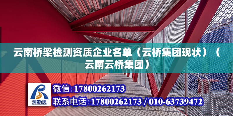 云南橋梁檢測資質企業名單（云橋集團現狀）（云南云橋集團） 鋼結構鋼結構停車場施工