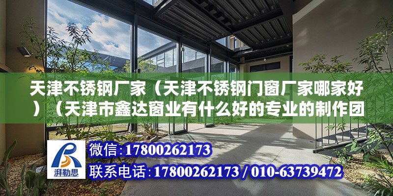 天津不銹鋼廠家（天津不銹鋼門窗廠家哪家好）（天津市鑫達窗業有什么好的專業的制作團隊） 鋼結構門式鋼架施工