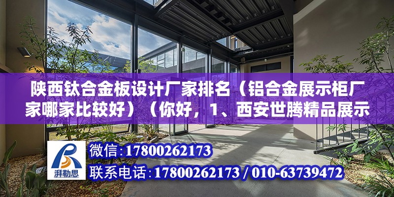 陜西鈦合金板設計廠家排名（鋁合金展示柜廠家哪家比較好）（你好，1、西安世騰精品展示柜鈦合金展示柜生產廠家） 鋼結構網架施工