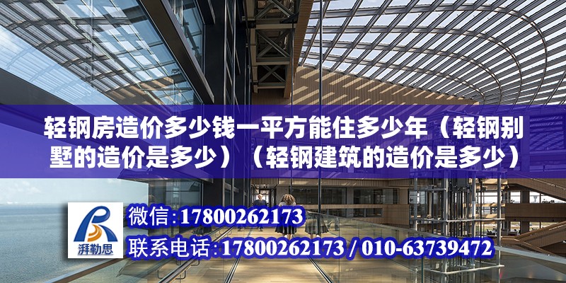 輕鋼房造價多少錢一平方能住多少年（輕鋼別墅的造價是多少）（輕鋼建筑的造價是多少） 鋼結構鋼結構螺旋樓梯施工