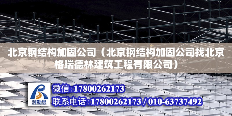 北京鋼結構加固公司（北京鋼結構加固公司找北京格瑞德林建筑工程有限公司）