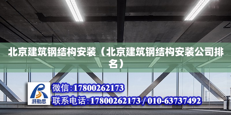 北京建筑鋼結構安裝（北京建筑鋼結構安裝公司排名）