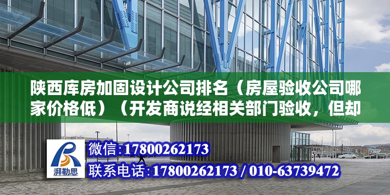 陜西庫房加固設計公司排名（房屋驗收公司哪家價格低）（開發商說經相關部門驗收，但卻全是口說而已，沒能拿起人來）