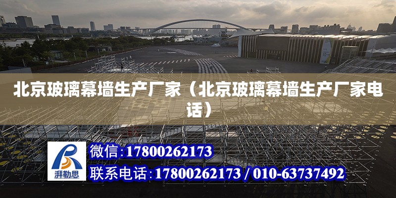 北京玻璃幕墻生產廠家（北京玻璃幕墻生產廠家電話） 鋼結構網架設計