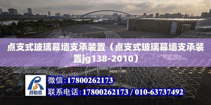 點支式玻璃幕墻支承裝置（點支式玻璃幕墻支承裝置jg138-2010）