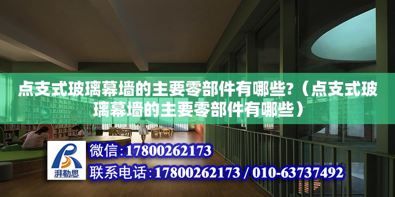 點支式玻璃幕墻的主要零部件有哪些?（點支式玻璃幕墻的主要零部件有哪些）