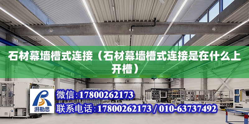 石材幕墻槽式連接（石材幕墻槽式連接是在什么上開槽） 鋼結構網架設計