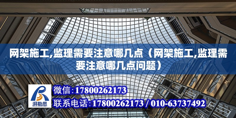 網架施工,監理需要注意哪幾點（網架施工,監理需要注意哪幾點問題）