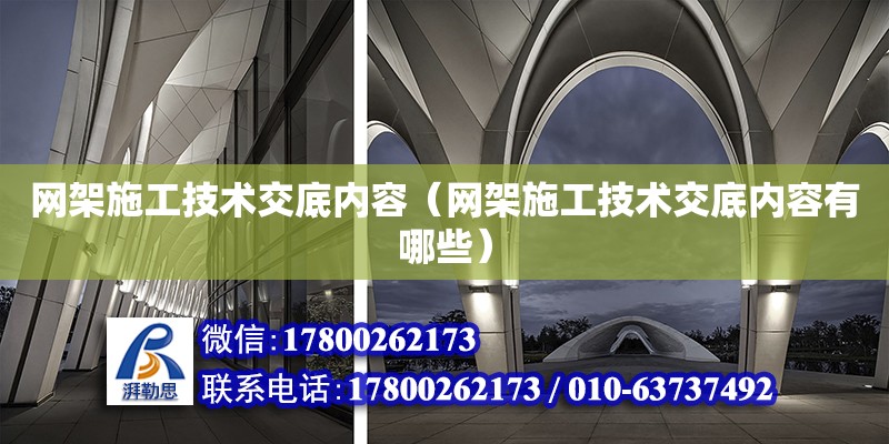 網架施工技術交底內容（網架施工技術交底內容有哪些）