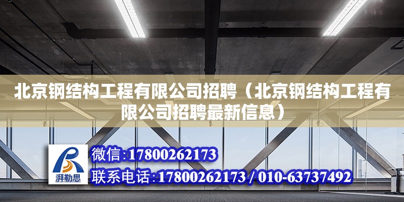 北京鋼結構工程有限公司招聘（北京鋼結構工程有限公司招聘最新信息）