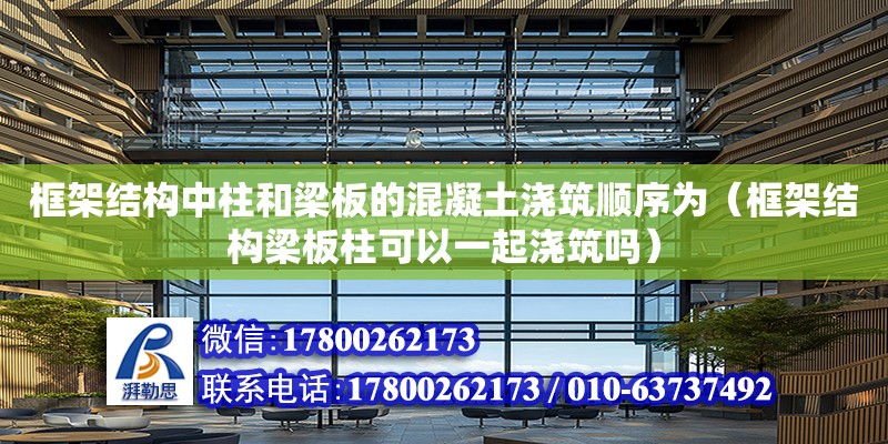 框架結構中柱和梁板的混凝土澆筑順序為（框架結構梁板柱可以一起澆筑嗎）