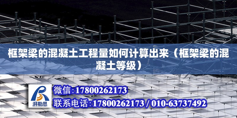 框架梁的混凝土工程量如何計算出來（框架梁的混凝土等級）