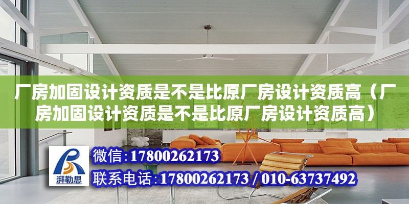 廠房加固設計資質是不是比原廠房設計資質高（廠房加固設計資質是不是比原廠房設計資質高）